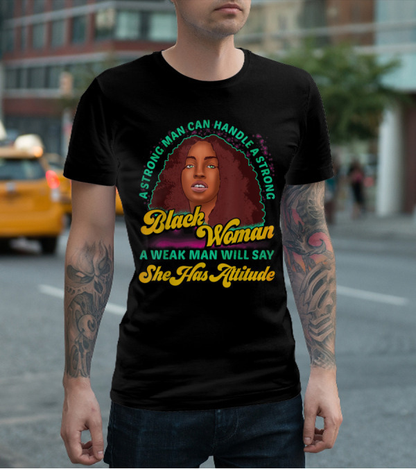 A Strong Man Can Handle A Strong Black Woman A Weak Man Will Say She Has Attitude T-Shirt