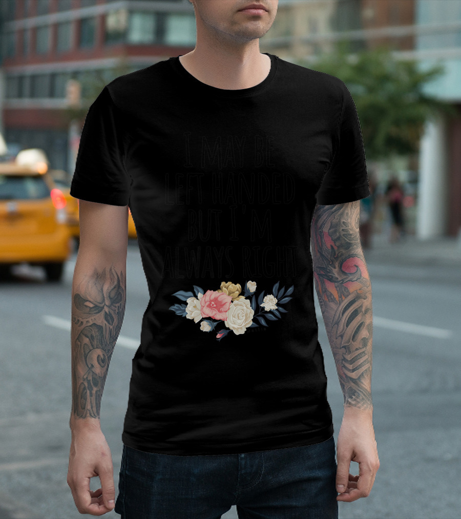 I May Be Left Handed But I'm Always Right Floral T-Shirt