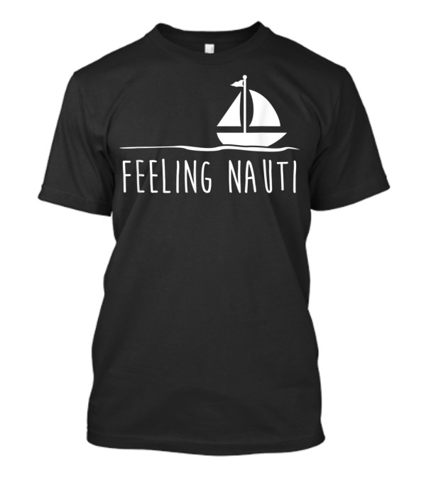 Feeling Nauti Funny Sailing Boat T-Shirt