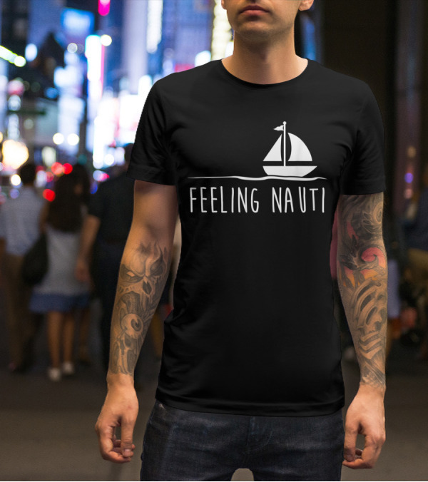 Feeling Nauti Funny Sailing Boat T-Shirt