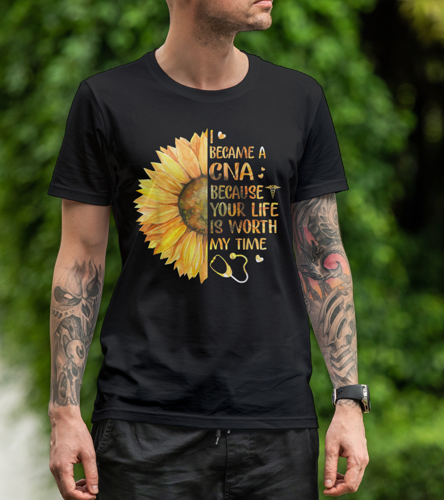 I Became A CNA Because Your Life Is Worth My Time Sunflower Stethoscope T-Shirt
