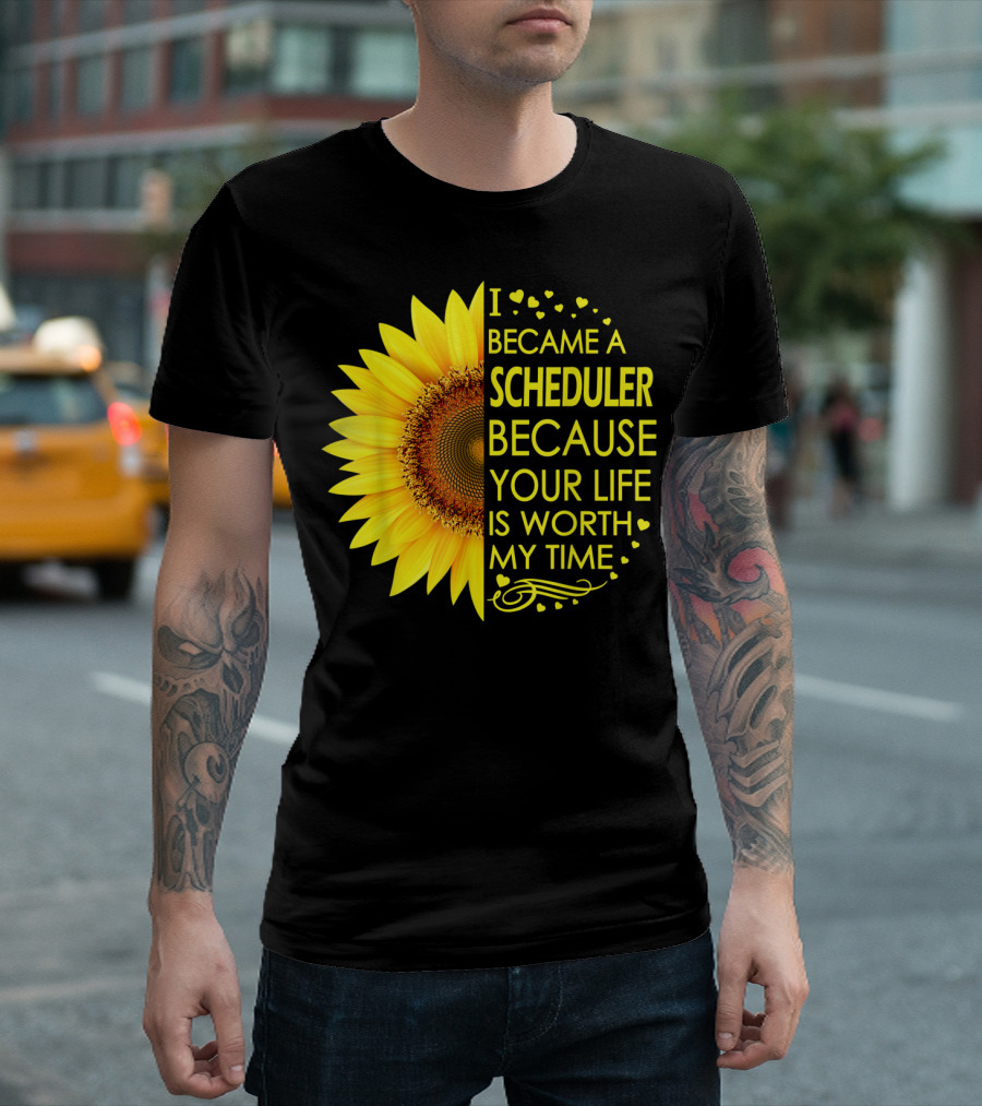 I Became A Scheduler Because Your Life Is Worth My Time Sunflower T-Shirt
