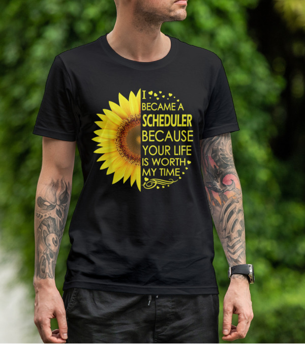 I Became A Scheduler Because Your Life Is Worth My Time Sunflower T-Shirt