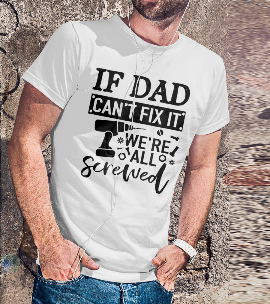 If Dad Can't Fix It We're All Screwed Drill And Tools T-Shirt