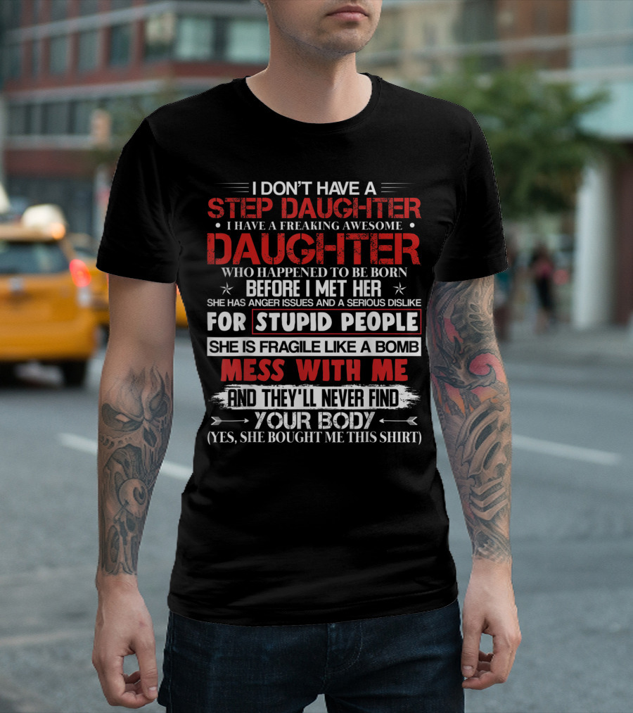Mens I Don't Have A Step Daughter I Have A Freaking Awesome Daughter She Is Fragile Like A Bomb Mess With Me And They'll Never Find Your Body T-Shirt