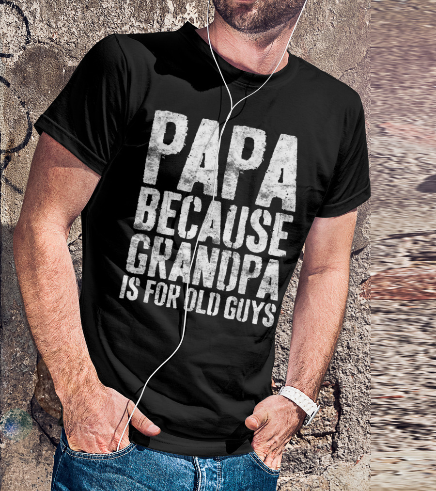 Papa Because Grandpa Is For Old Guys Bold Humor T-Shirt