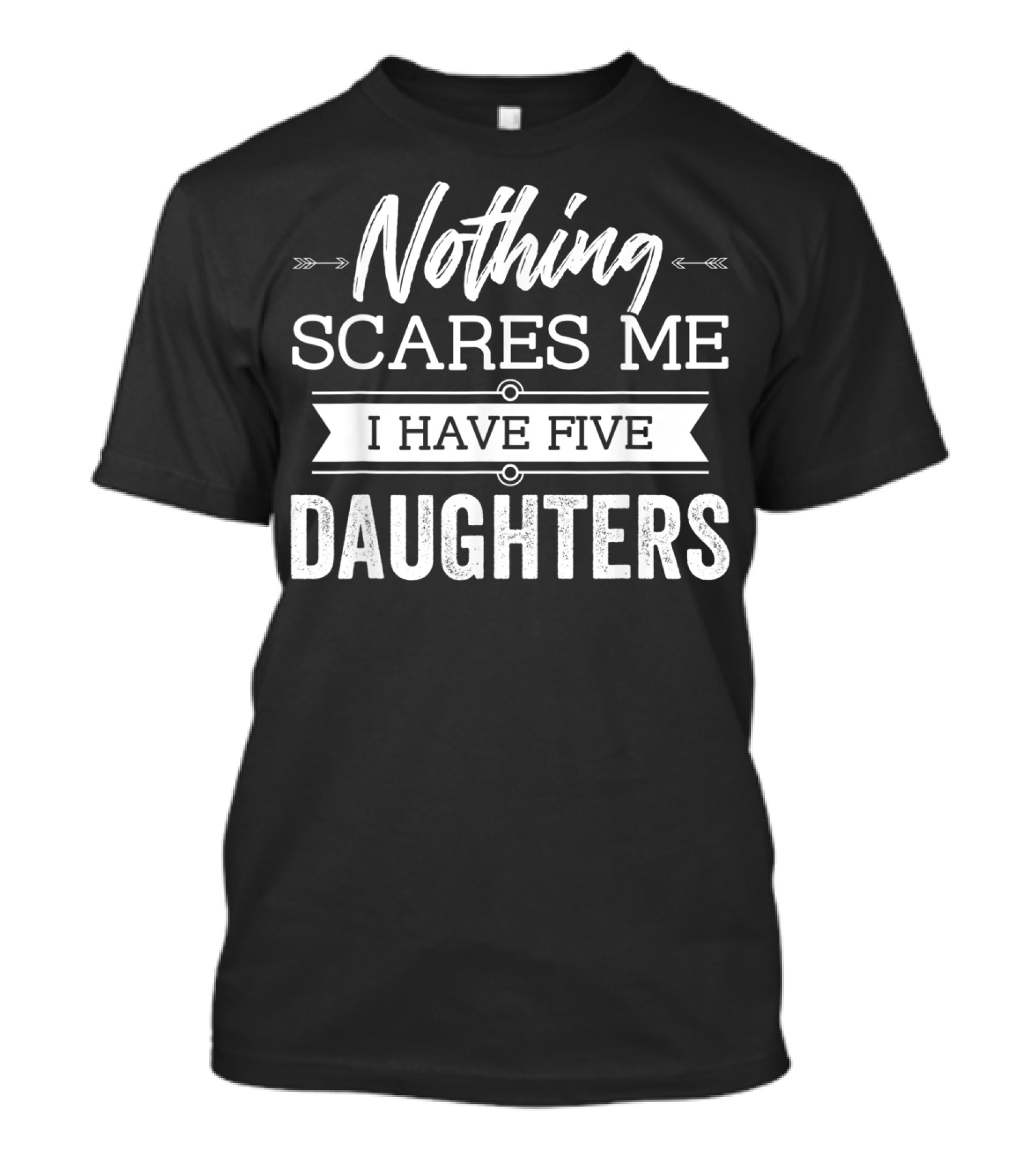 Nothing Scares Me I Have Five Daughters Father's Funny Parenting Humor T-Shirt