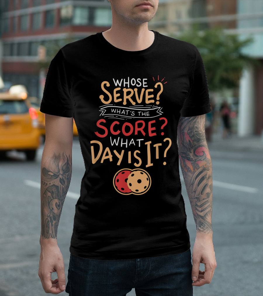 Whose Serve What’s the Score What Day Is It Pickleball T-Shirt