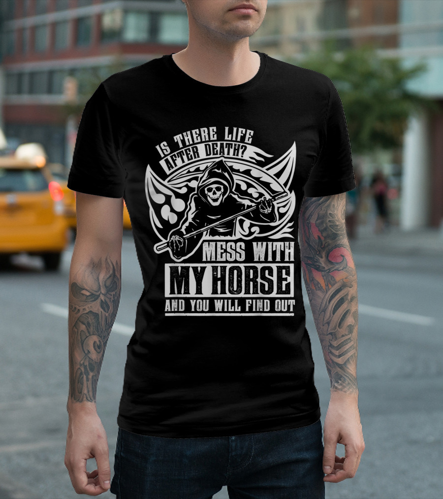 Is There Life After Death Mess With My Horse And You Will Find Out T-Shirt