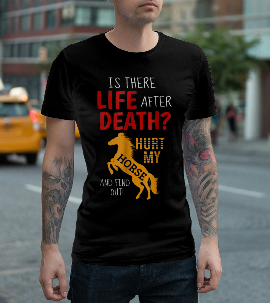 Is There Life After Death Hurt My Horse And Find Out T-Shirt
