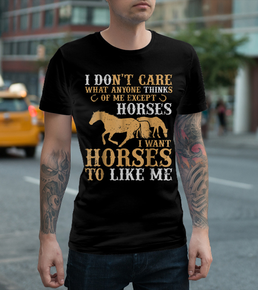I Don't Care What Anyone Thinks of Me Except Horses I Want Horses to Like Me T-Shirt
