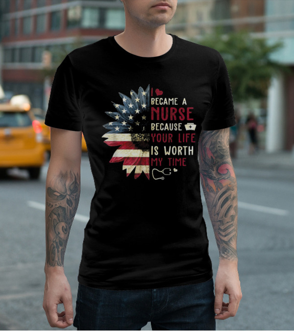 I Became A Nurse Because Your Life Is Worth My Time American Flag Heart Stethoscope Nurse Hat T-Shirt