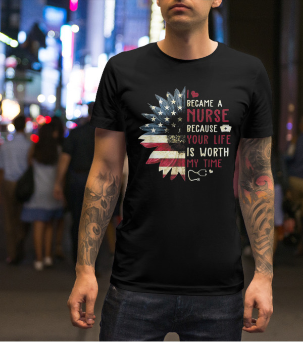 I Became A Nurse Because Your Life Is Worth My Time American Flag Heart Stethoscope Nurse Hat T-Shirt