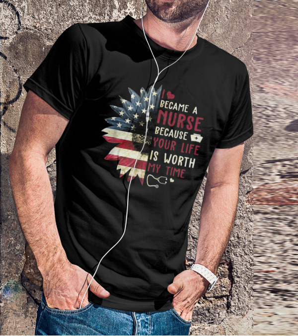 I Became A Nurse Because Your Life Is Worth My Time American Flag Heart Stethoscope Nurse Hat T-Shirt