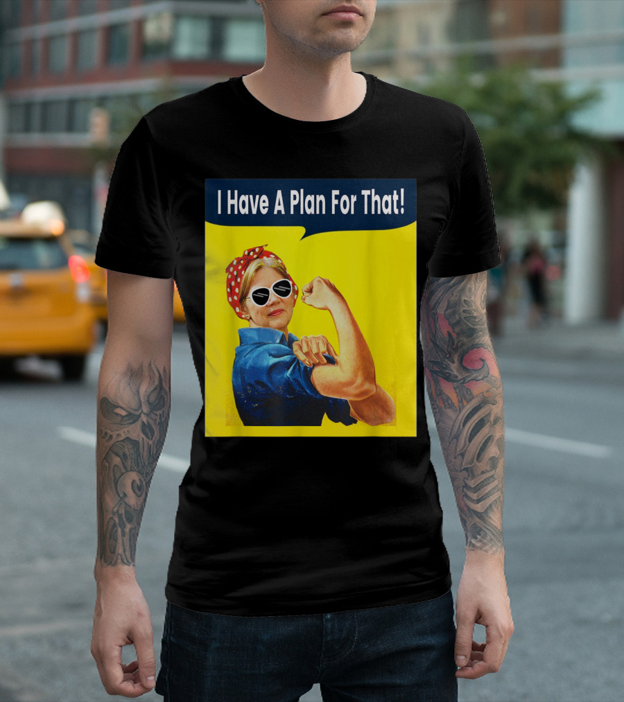 I Have A Plan For That Elizabeth Warren For President Rosie The Riveter T-Shirt