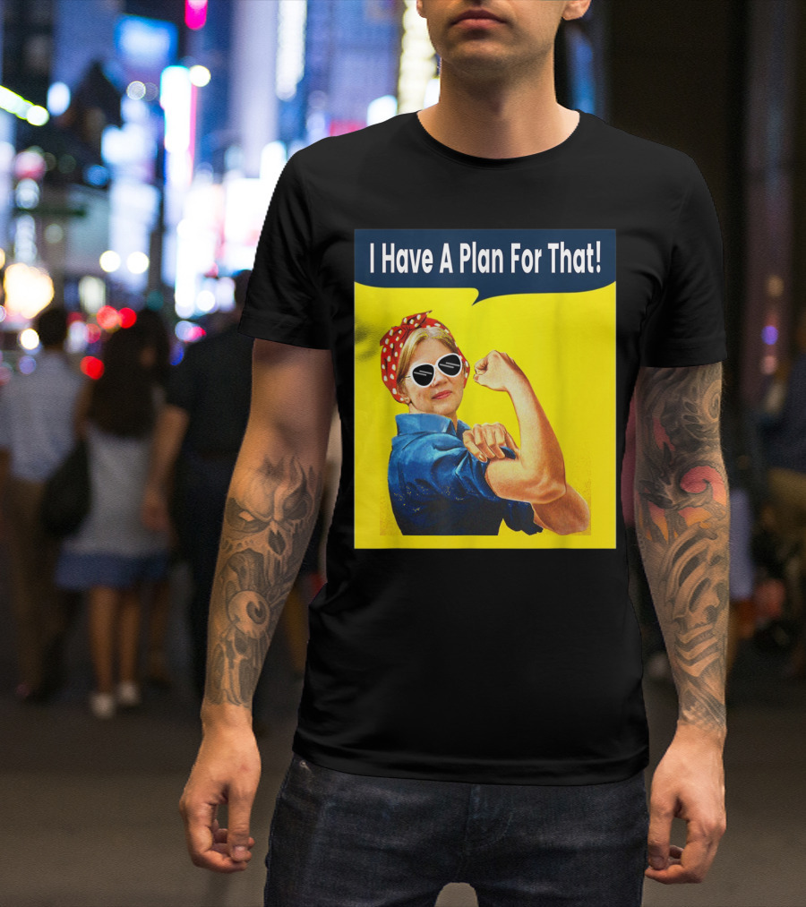 I Have A Plan For That Elizabeth Warren For President Rosie The Riveter T-Shirt