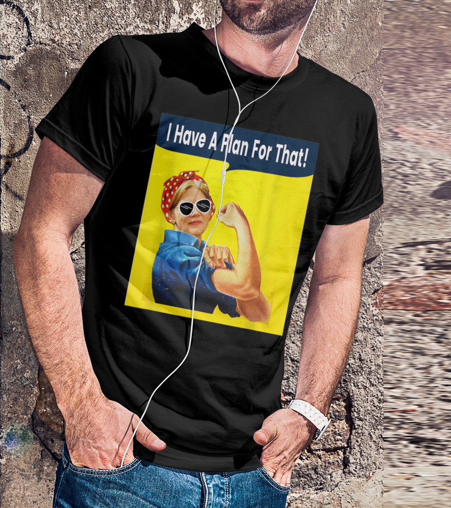 I Have A Plan For That Elizabeth Warren For President Rosie The Riveter T-Shirt