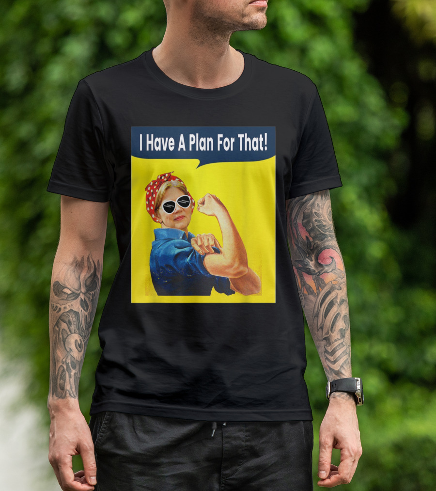 I Have A Plan For That Elizabeth Warren For President Rosie The Riveter T-Shirt