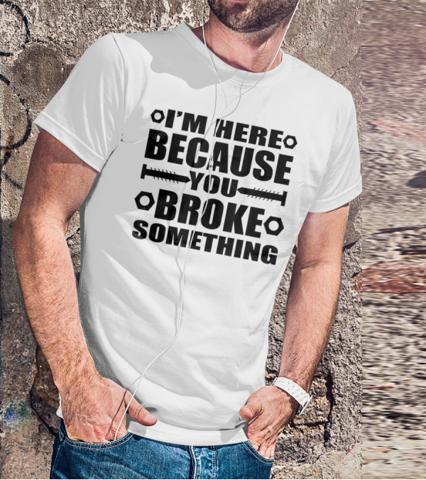 I'm Here Because You Broke Something Funny Handyma Nuts Bolts T-Shirt