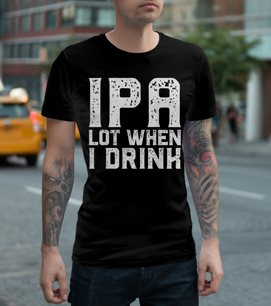 IPA LOT WHEN I DRINK Father's Day Beer Drinking Humor T-Shirt