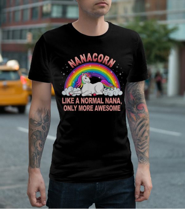 Nanacorn Like A Normal Nana Only More Awesome Rainbow Unicorn T-Shirt