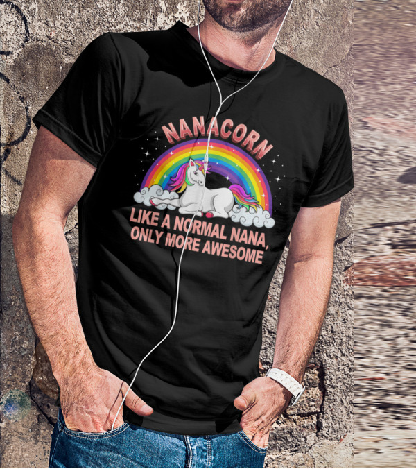 Nanacorn Like A Normal Nana Only More Awesome Rainbow Unicorn T-Shirt