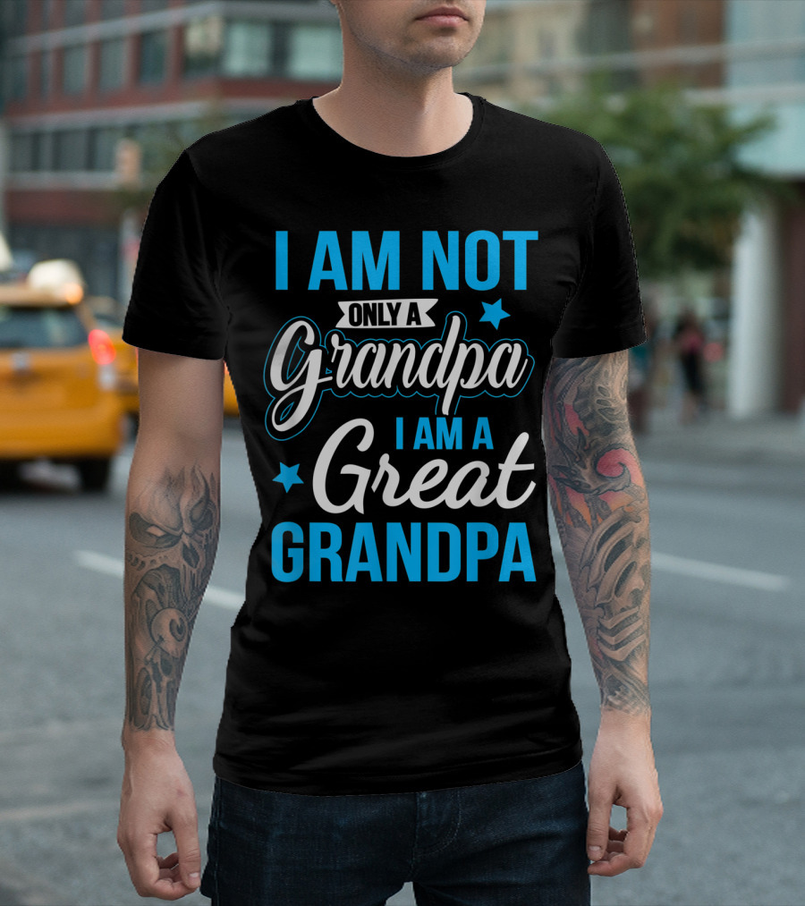 I Am Not Only A Grandpa I Am A Great Grandpa T-Shirt