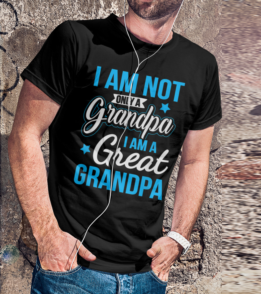 I Am Not Only A Grandpa I Am A Great Grandpa T-Shirt
