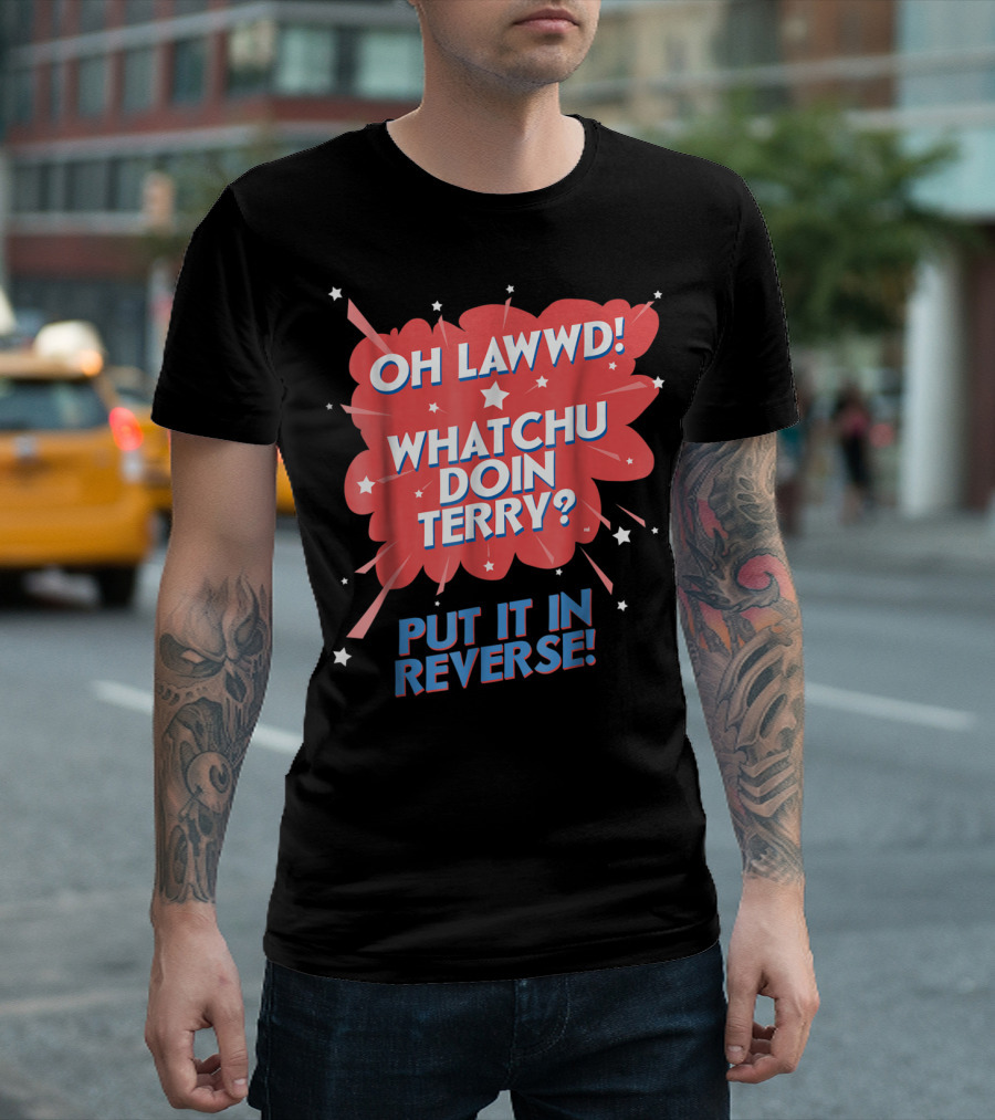 Oh Lawwd Whatchu Doin Terry Put It In Reverse Retro Pop Art Comic T-Shirt