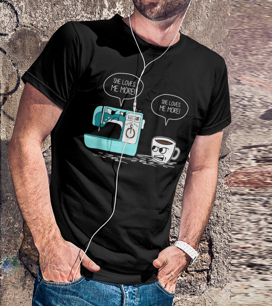 She Loves Me More Sewing Machine Coffee Rivalry T-Shirt