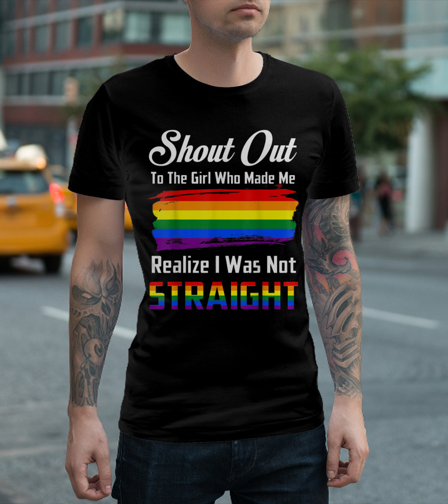 Shout Out To The Girl Who Made Me Realize I Was Not Straight Rainbow Pride T-Shirt