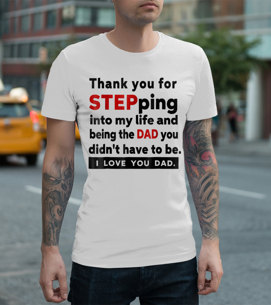 Thank You for Stepping Into My Life and Being the Dad You Didn't Have to Be Love You Dad T-Shirt