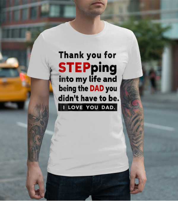 Thank You For Stepping Into My Life And Being The Dad You Didn't Have To Be Love You Dad T-Shirt