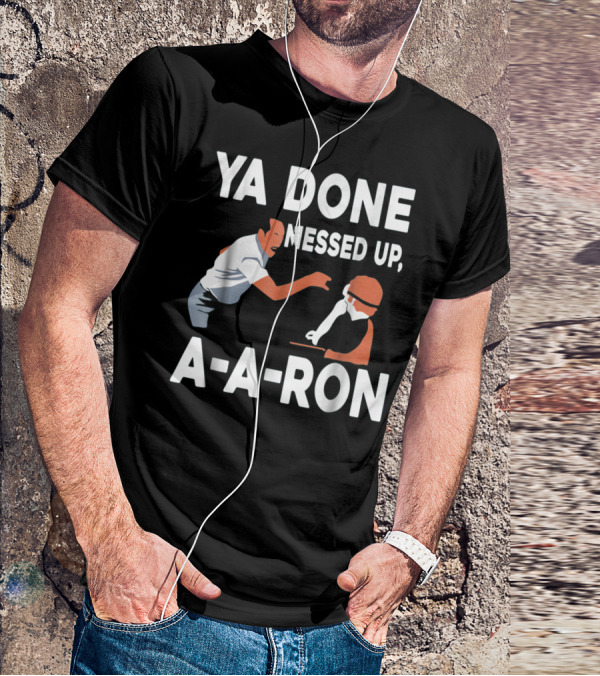 Ya Done Messed Up A-A-Ron T-Shirt