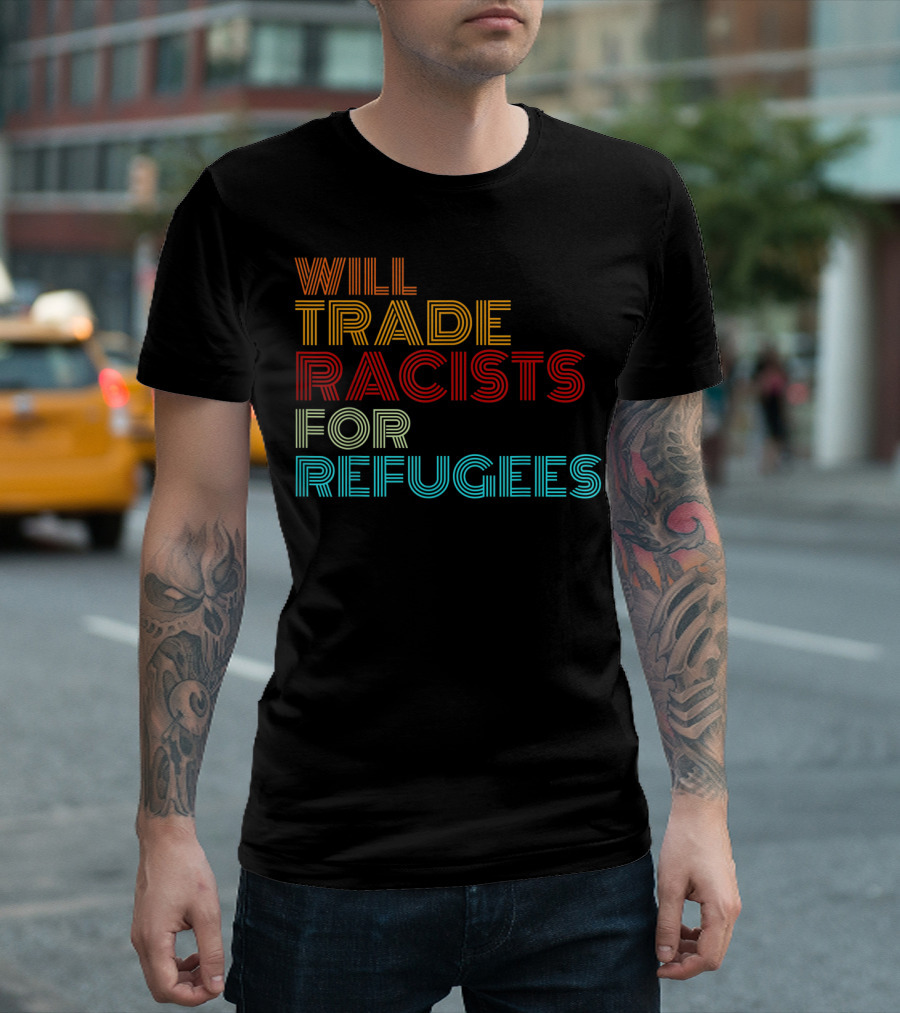 Will Trade Racists For Refugees Political Message T-Shirt