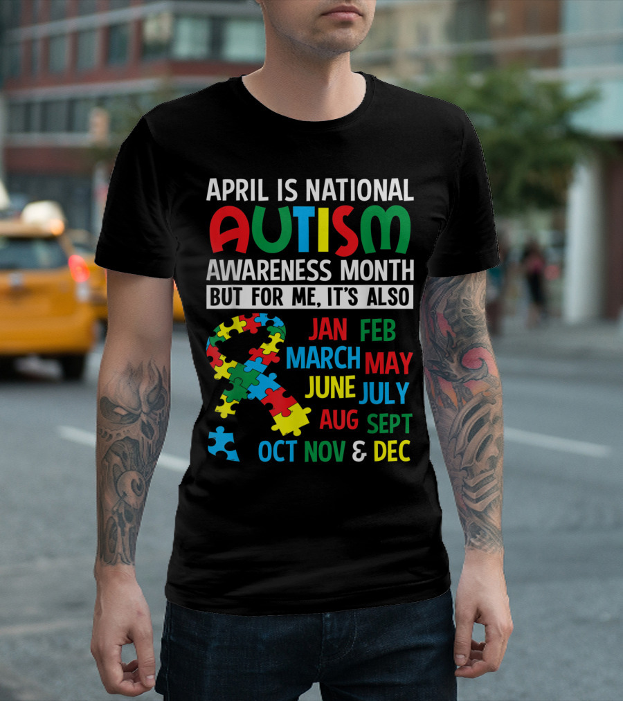 April Is National Autism Awareness Month But For Me It's Also Jan Feb March May June July Aug Sept Oct Nov and Dec T-Shirt