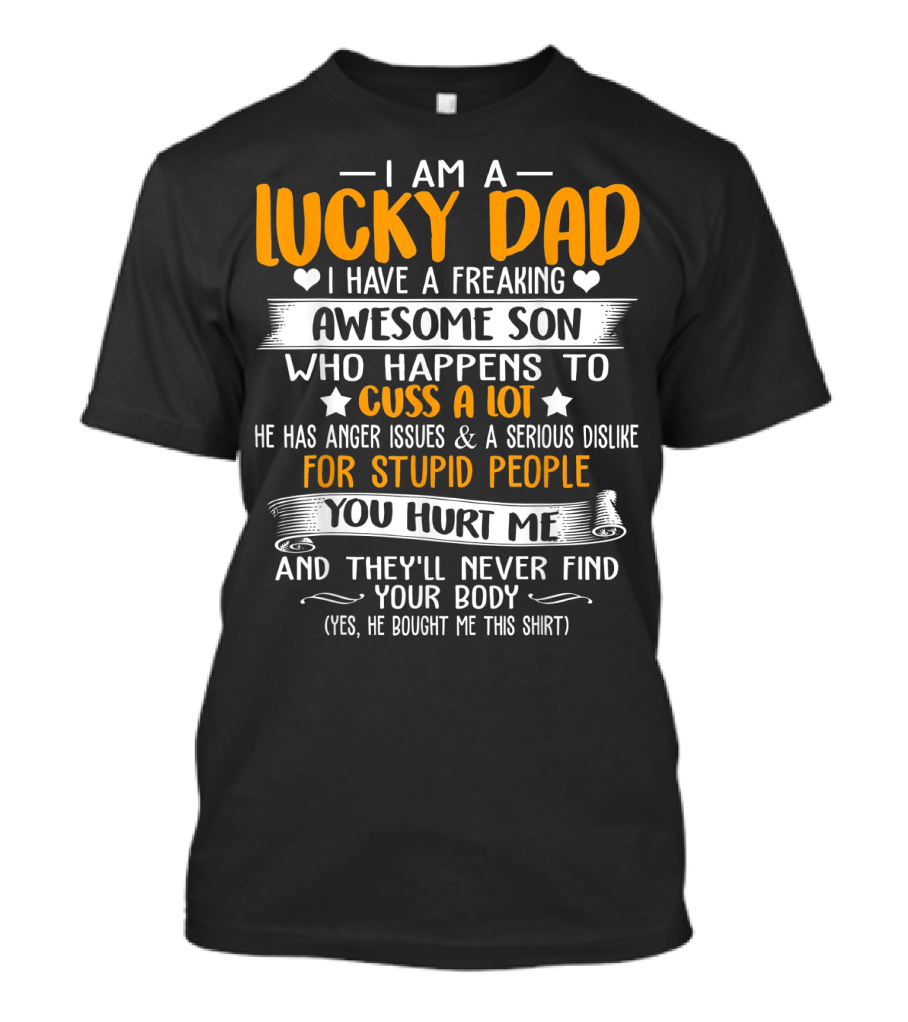 I Am A Lucky Dad I Have A Freaking Awesome Son Who Happens To Cuss A Lot He Has Anger Issues And A Serious Dislike For Stupid People You Hurt Me And They'll Never Find Your Body T-Shirt