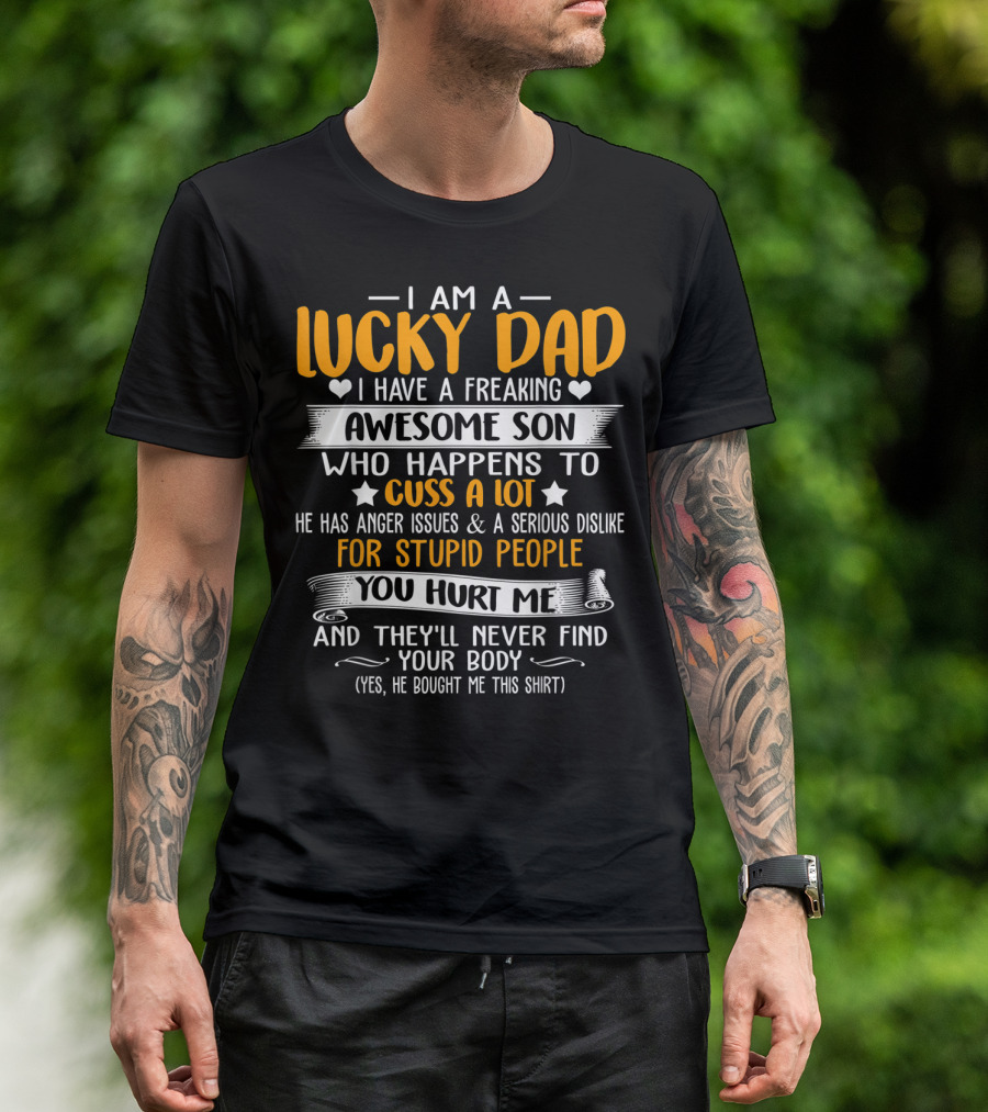 I Am A Lucky Dad I Have A Freaking Awesome Son Who Happens To Cuss A Lot He Has Anger Issues And A Serious Dislike For Stupid People You Hurt Me And They'll Never Find Your Body T-Shirt