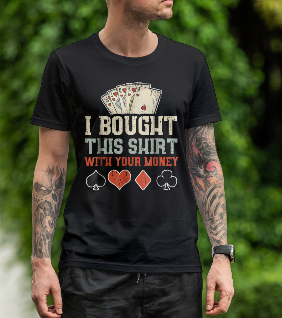 I Bought This Shirt With Your Money Funny Poker Playing Cards And Suit Symbols T-Shirt