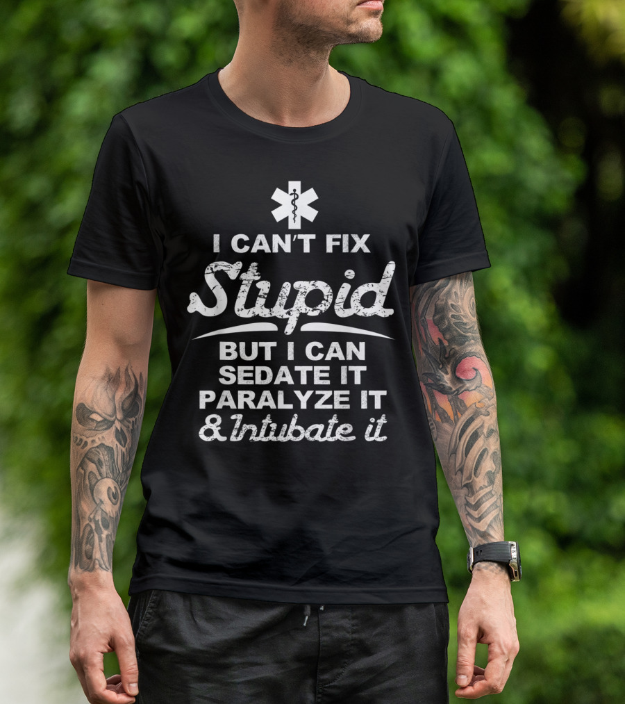 I Can't Fix Stupid But I Can Sedate It Paralyze It And Intubate It EMS T-Shirt