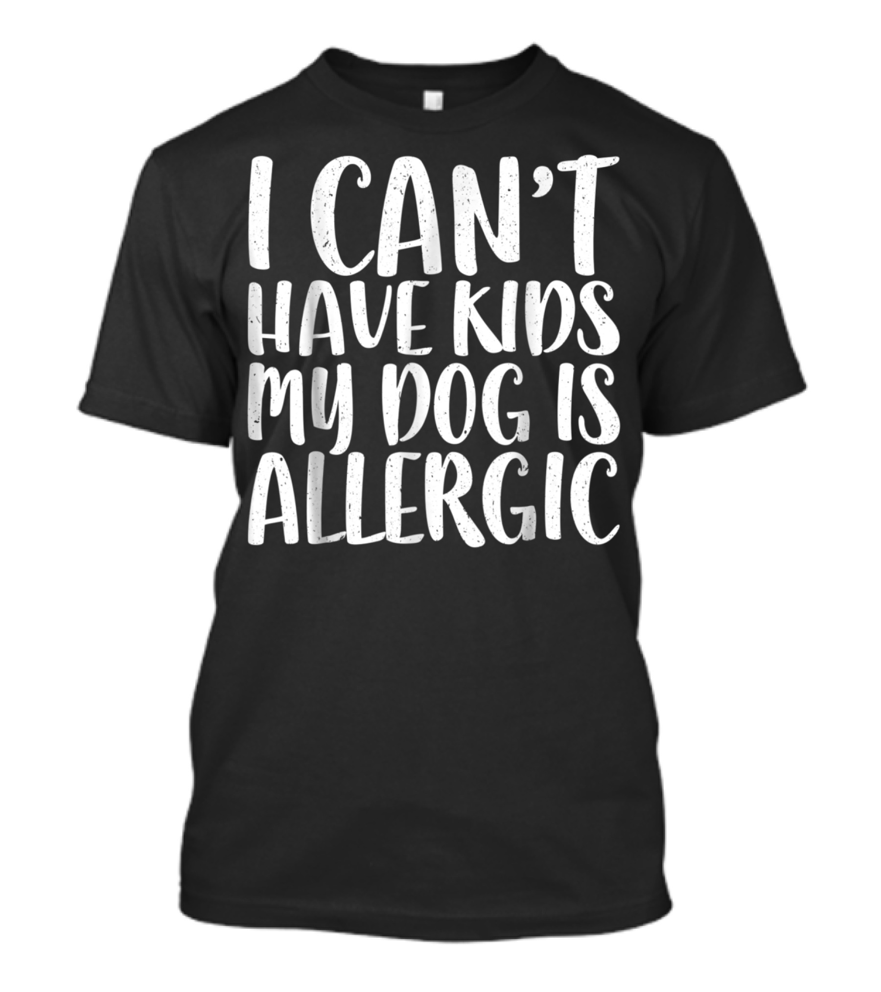 I Can't Have Kids My Dog Is Allergic T-Shirt