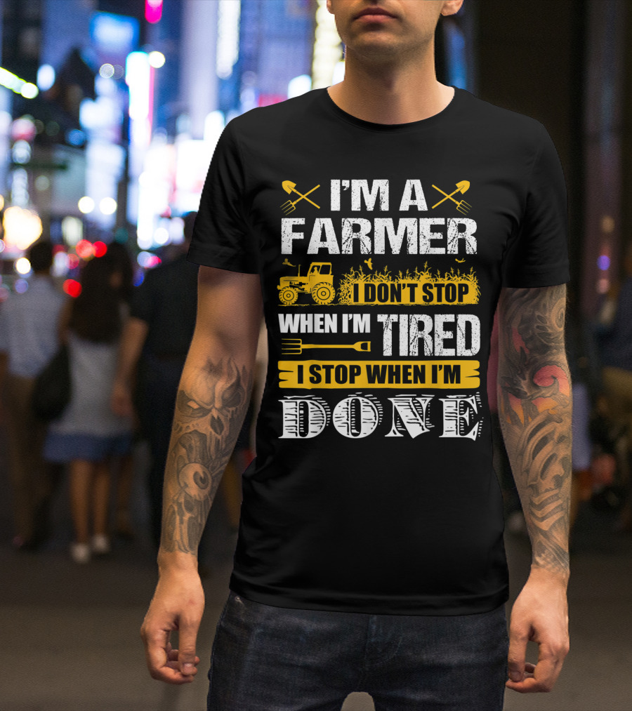 I'm A Farmer I Don't Stop When I'm Tired I Stop When I'm Done T-Shirt
