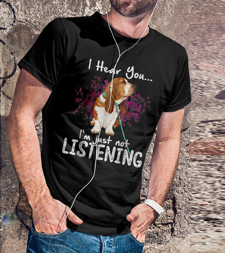 I Hear You I'm Just Not Listening Basset Hound Dog Humor T-Shirt