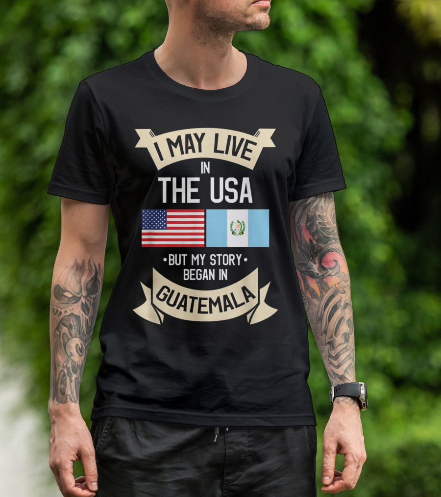 I May Live In The USA But My Story Began In Guatemala With Flags T-Shirt