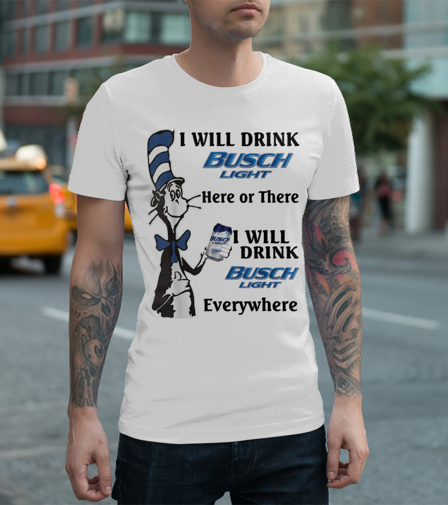 I Will Drink Busch Light Here or There I Will Drink Busch Light Everywhere T-Shirt
