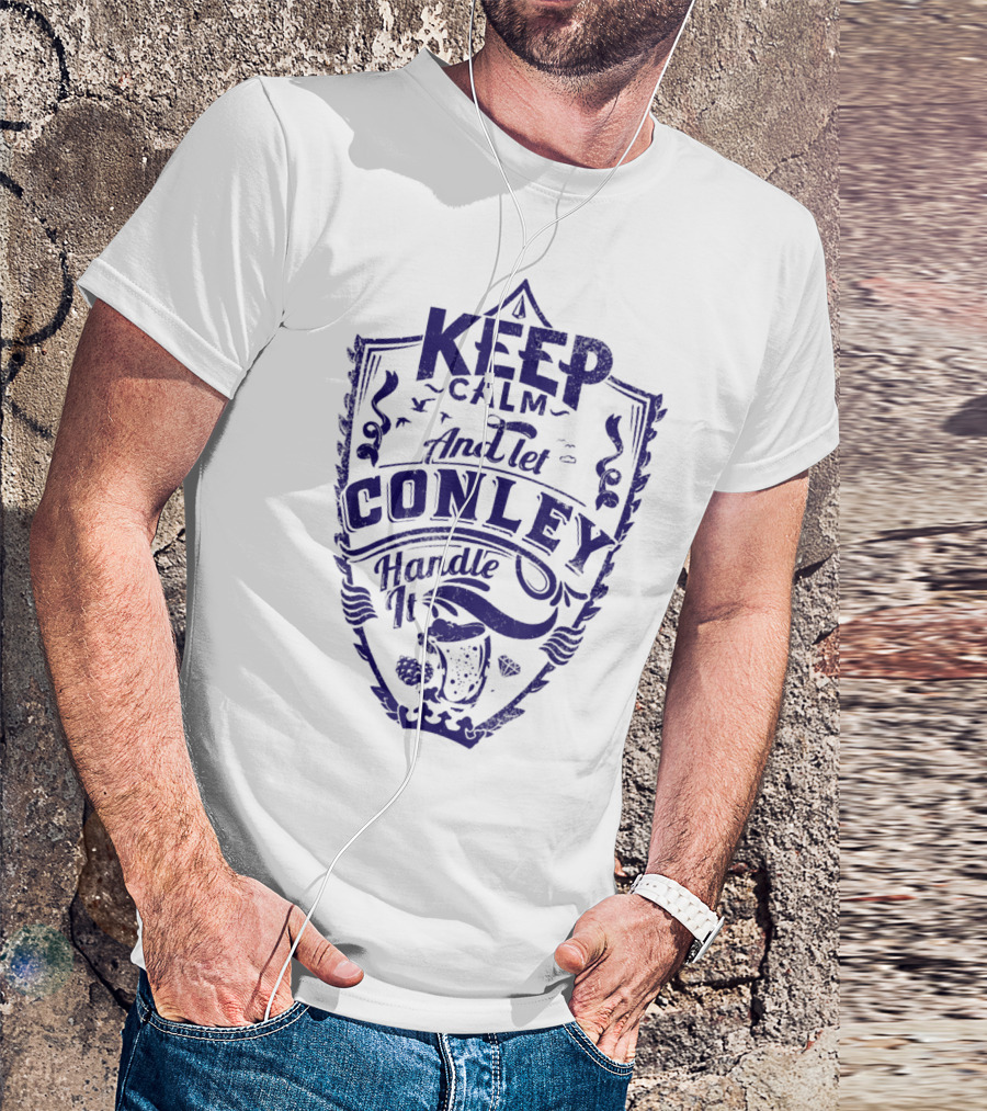 KEEP CALM AND LET CONLEY HANDLE IT T-Shirt