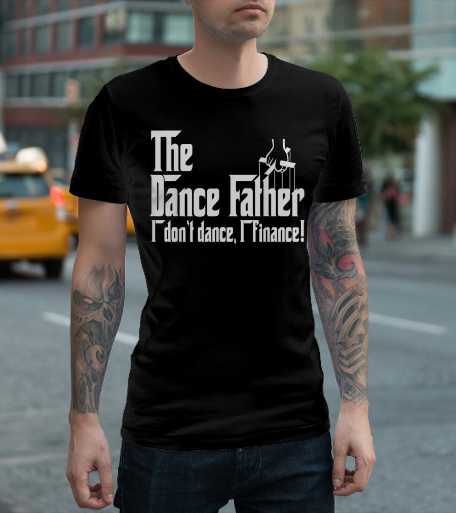 The Dance Father I Don't Dance I Finance T-Shirt