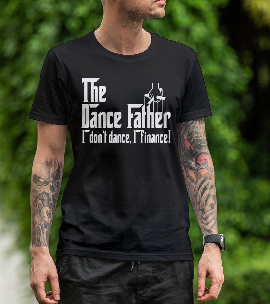 The Dance Father I Don't Dance I Finance T-Shirt