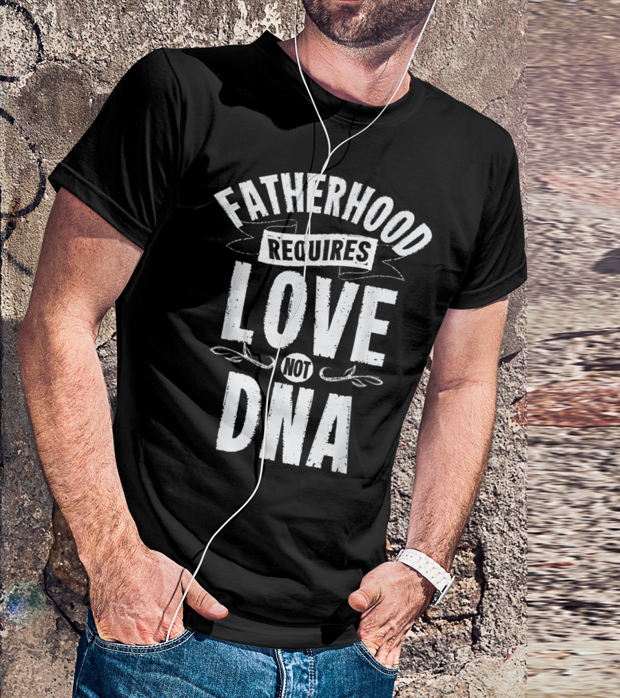 Fatherhood Requires Love Not DNA Mens Step Dad T-Shirt