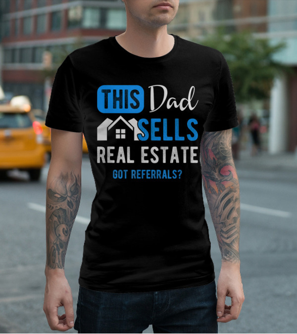 This Dad Sells Real Estate Got Referrals T-Shirt